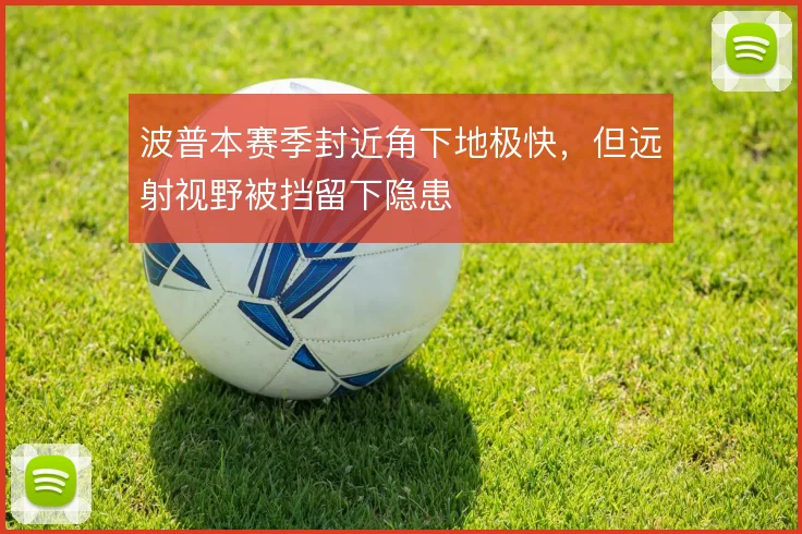 波普本赛季封近角下地极快,但远射视野被挡留下隐患