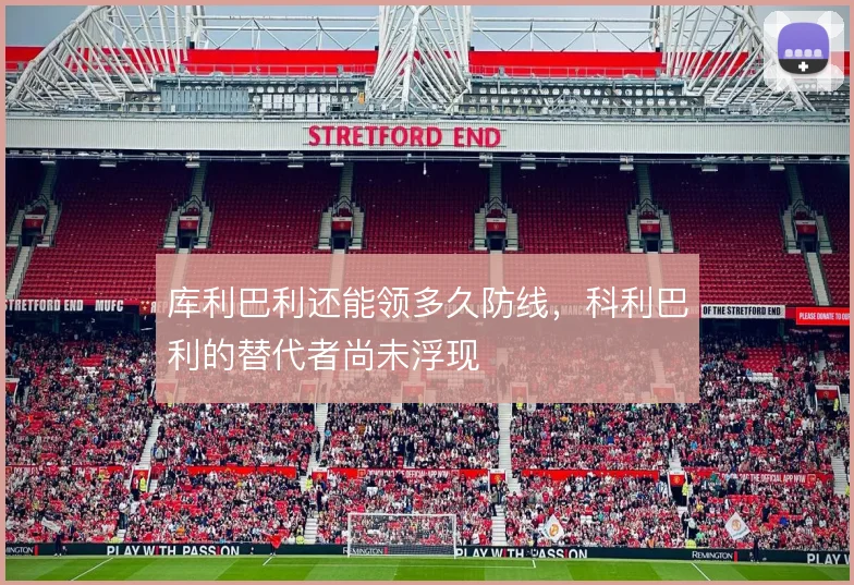库利巴利还能领多久防线,科利巴利的替代者尚未浮现