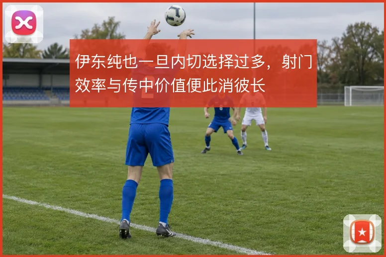 伊东纯也一旦内切选择过多,射门效率与传中价值便此消彼长