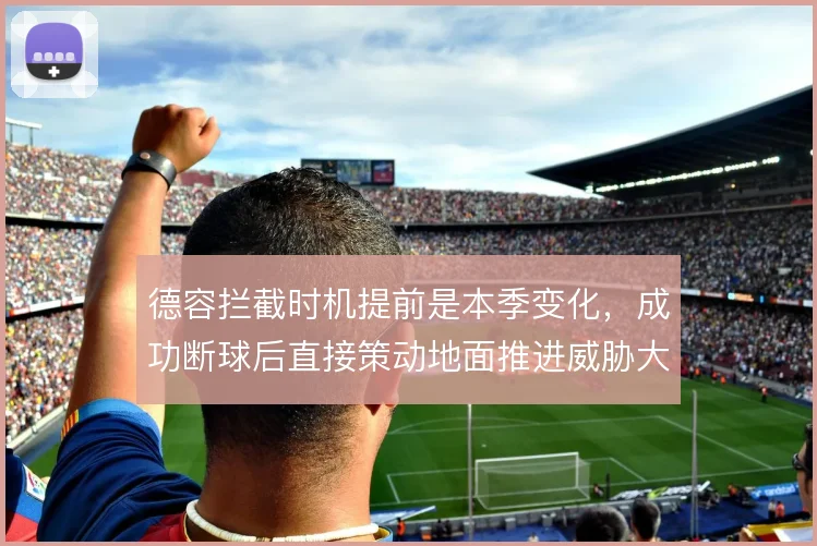 德容拦截时机提前是本季变化,成功断球后直接策动地面推进威胁大增
